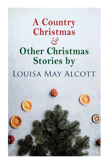 A Country Christmas & Other Christmas Stories by Louisa May Alcott: Christmas Classic - Paperback