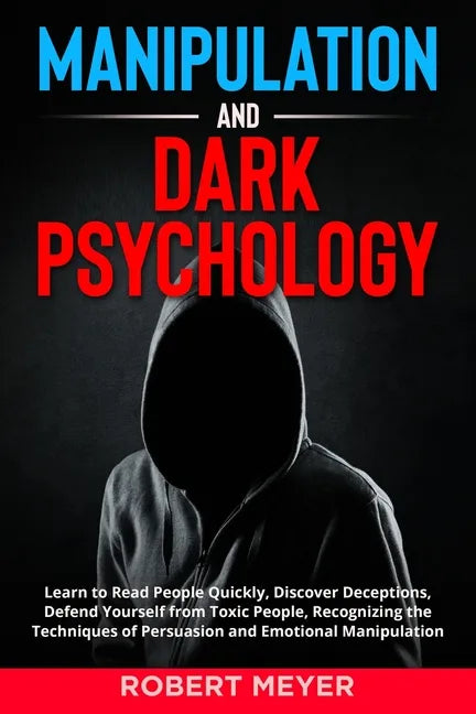 Manipulation and Dark Psychology: Learn to Read People Quickly, Discover Deceptions, Defend Yourself from Toxic People, Recognizing the Techniques of - Paperback
