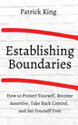 How to Establish Boundaries: Protect Yourself, Become Assertive, Take Back Control, and Set Yourself Free - Paperback