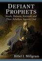 Defiant Prophets: Jonah, Balaam, Jeremiah and Their Rebellion Against God - Paperback