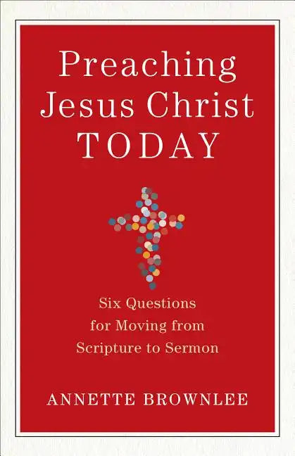 Preaching Jesus Christ Today: Six Questions for Moving from Scripture to Sermon - Paperback