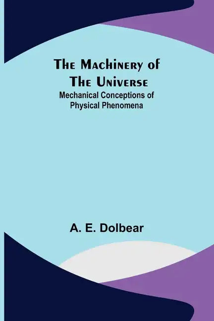 The Machinery of the Universe: Mechanical Conceptions of Physical Phenomena - Paperback