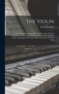 The Violin: Its Construction Theoretically And Practically Treated, Including An Epitome Of The Lives Of The Most Eminent Artists, - Hardcover
