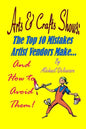 Arts & Crafts Shows: The Top 10 Mistakes Artist Vendors Make... And How to Avoid Them! - Paperback