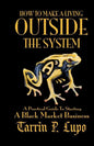 How to Make a Living Outside the System: A Practical Guide to Starting a Black Market Business - Paperback