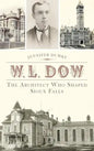W.L. Dow: The Architect Who Shaped Sioux Falls - Hardcover