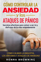 Cómo Controlar la Ansiedad y los Ataques de Pánico: Secretos efectivos para volver a ser tú y disfrutar de la vida relajadamente. Cómo calmar la angus - Paperback