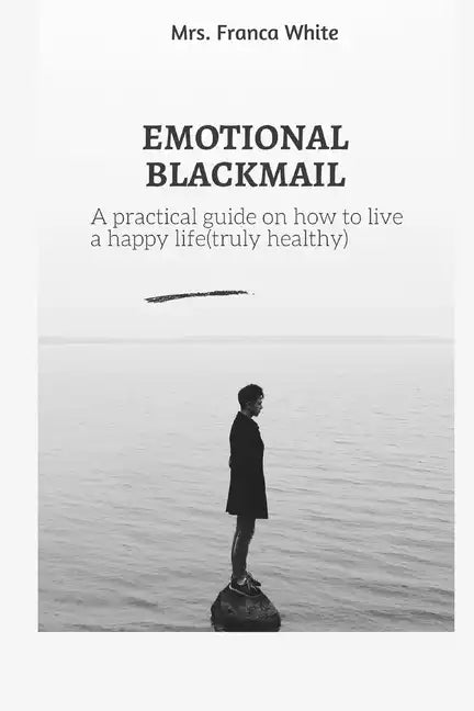 Emotional Blackmail: A practical guide on how to live a happy life (truly healthy). - Paperback