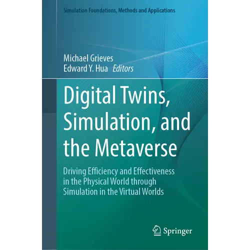 Digital Twins, Simulation, and the Metaverse: Driving Efficiency and Effectiveness in the Physical World Through Simulation in the Virtual Worlds - Hardcover