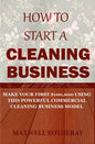 How to Start a Cleaning Business: Make Your First $100,000 Using This Powerful Commercial Cleaning Business Model - Paperback