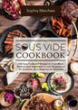 Sous Vide Cookbook: 500 Easy Foolproof Recipes to Cook Meat, Seafood and Vegetables in Low Temperature for Everyone, from Beginner to Advanced - Hardcover