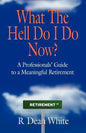 WHAT THE HELL DO I DO NOW? A Professionals' Guide to a Meaningful Retirement - Paperback