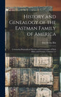History and Genealogy of the Eastman Family of America: Containing Biographical Sketches and Genealogies of Both Males and Females, Volumes 1-5 - Hardcover
