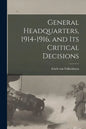 General Headquarters, 1914-1916, and Its Critical Decisions - Paperback