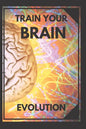 Train Your Brain: Evolve! Practical methods to activate your mind to the MAXIMUM! - Paperback