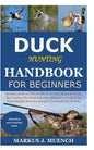 Duck Hunting Handbook for Beginners: Detailed Guide on How to Effectively Hunt Ducks&Get theBest Catches Plus Shots&Secrets;Mistakes to Avoid&the Tool - Paperback