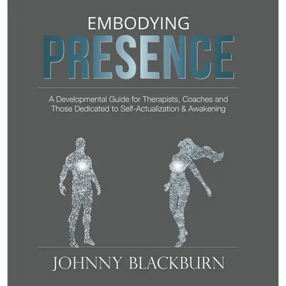 Embodying Presence: A Developmental Guide for Therapists, Coaches and Those Dedicated to Self-Actualization and Awakening - Hardcover