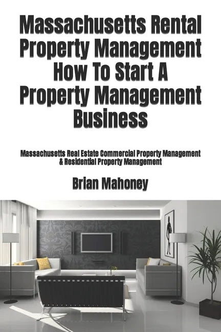 Massachusetts Rental Property Management How To Start A Property Management Business: Massachusetts Real Estate Commercial Property Management & Resid - Paperback