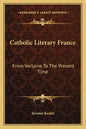 Catholic Literary France: From Verlaine to the Present Time - Paperback