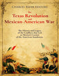 The Texas Revolution and Mexican-American War: The History and Legacy of the Conflicts that Led to Mexico's Cession of the American Southwest - Paperback
