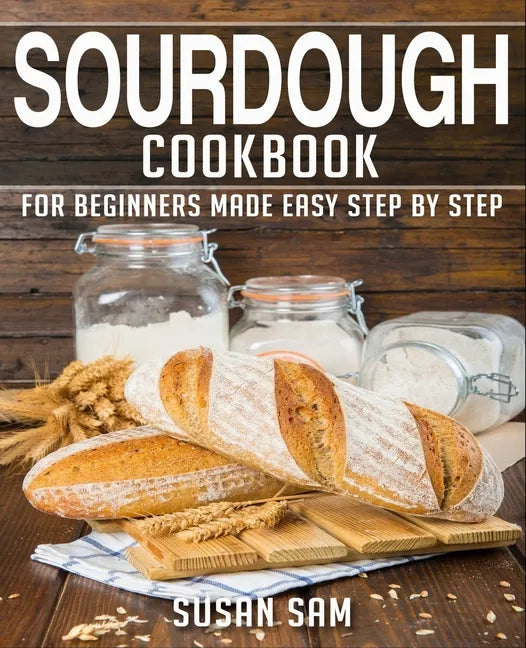 Sourdough Cookbook: Book 1, for Beginners Made Easy Step by Step - Paperback