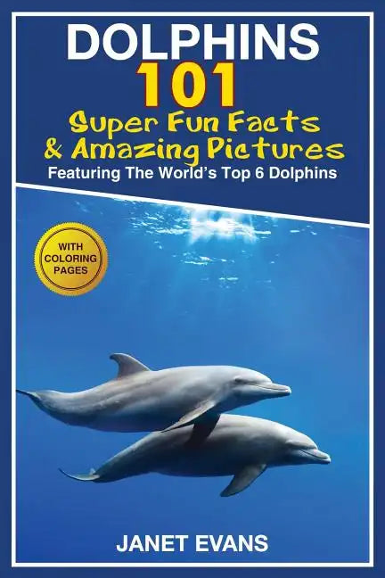 Dolphins: 101 Fun Facts & Amazing Pictures (Featuring the World's 6 Top Dolphins with Coloring Pages) - Paperback