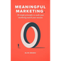 Meaningful Marketing: 38 Simple Principles To Make Your Marketing Match Your Mission - Paperback