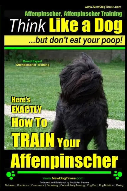 Affenpinscher, Affenpinscher Training Think Like a Dog But Don't Eat Your Poop! Breed Expert Affenpinscher Training: Here's EXACTLY How To TRAIN Your - Paperback