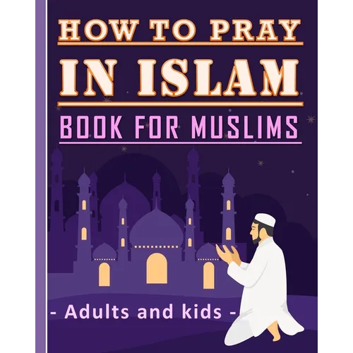 How to Pray in Islam Book For Muslims Adults and Kids: Islamic Complete Prayer Salah ADDOUHUR book for adults and Kids, Women and men, girls and boys: - Paperback