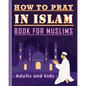 How to Pray in Islam Book For Muslims Adults and Kids: Islamic Complete Prayer Salah ADDOUHUR book for adults and Kids, Women and men, girls and boys: - Paperback