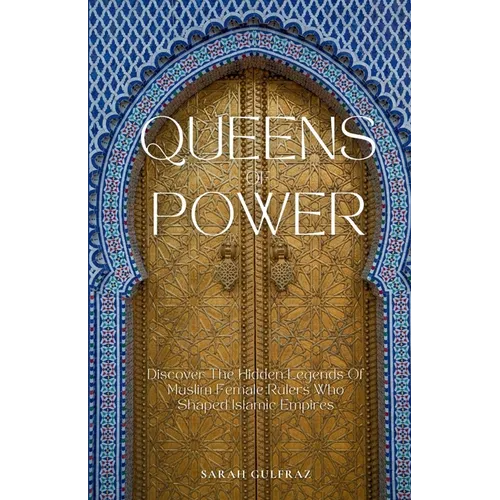 Queens of Power: Discover the Hidden Legends of Muslim Female Rulers Who Shaped Islamic Empires - Paperback