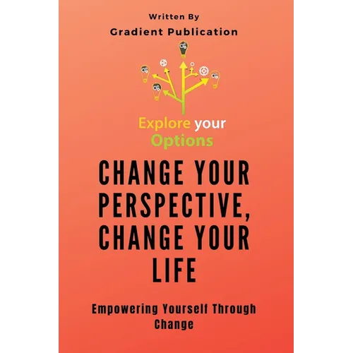Change Your Perspective, Change Your Life: Empowering Yourself Through Change - Paperback
