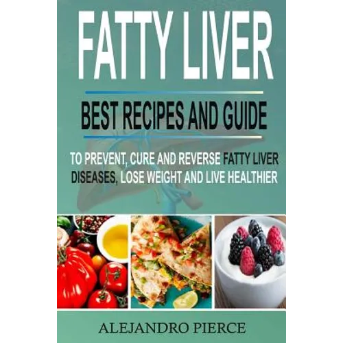 Fatty Liver: Best Recipes and Guide to Prevent, Cure and Reverse Fatty Liver Diseases, Lose Weight & Live Healthier - Paperback