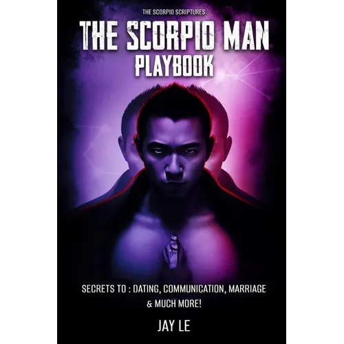 The Scorpio Man PlayBook - Secrets To: Dating, Communication, Marriage & Much More!: The Scorpio Scriptures - Paperback