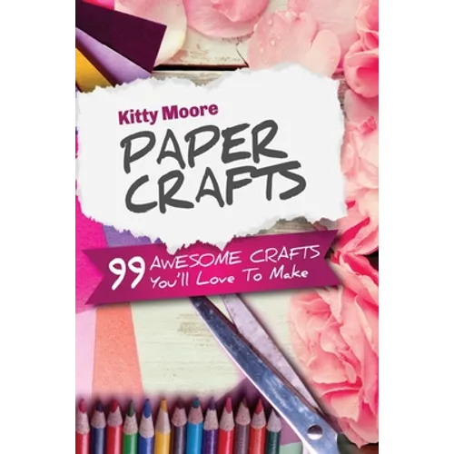 Paper Crafts (5th Edition): 99 Awesome Crafts You'll Love To Make! - Paperback