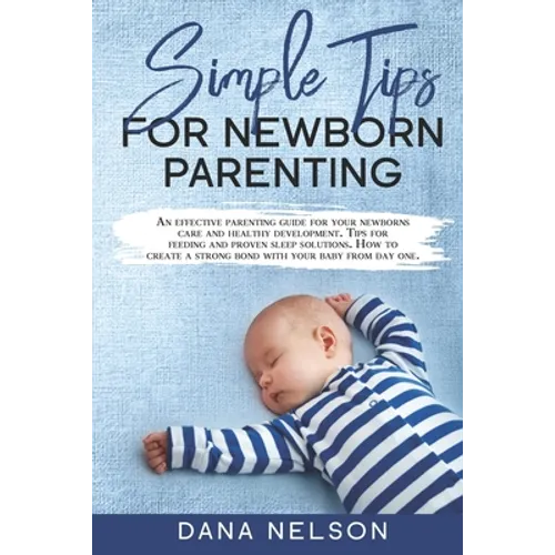 Simple Tips for Newborn Parenting: An effective parenting guide for your newborns care and healthy development. Tips for feeding and proven sleep solu - Paperback