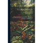 Flora Indica: Being a Systematic Account of the Plants of British India, Together With Observations On the Structure and Affinities - Hardcover