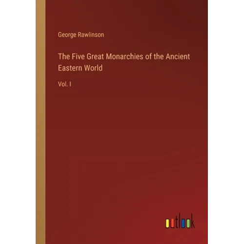 The Five Great Monarchies of the Ancient Eastern World: Vol. I - Paperback