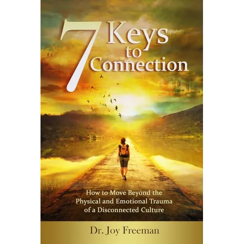 7 Keys to Connection: How to Move Beyond the Physical and Emotional Trauma of a Disconnected Culture - Paperback