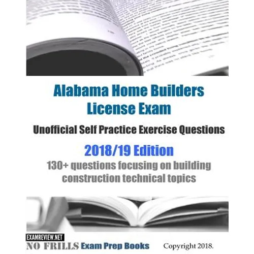 Alabama Home Builders License Exam Unofficial Self Practice Exercise Questions 2018/19 Edition: 130+ questions focusing on building construction techn - Paperback