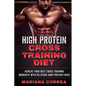 HIGH PROTEIN CROSS TRAINING Diet: ACHIEVE YOUR BEST CROSS TRAINING WORKOUTS WiTH DELICIOUS HIGH PROTEIN FOODS - Paperback