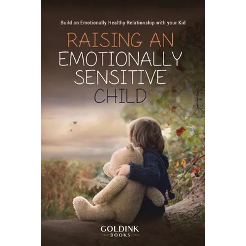 Raising an Emotionally Sensitive Child: Build an Emotionally Healthy Relationship with your Kid - Paperback