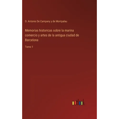 Memorias historicas sobre la marina comercio y artes de la antigua ciudad de Barcelona: Tomo 1 - Hardcover