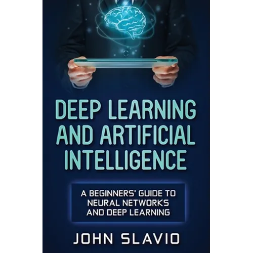 Deep Learning and Artificial Intelligence: A Beginners' Guide to Neural Networks and Deep Learning - Hardcover