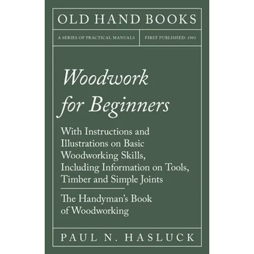 Woodwork for Beginners: With Instructions and Illustrations on Basic Woodworking Skills, Including Information on Tools, Timber and Simple Joi - Paperback