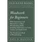 Woodwork for Beginners: With Instructions and Illustrations on Basic Woodworking Skills, Including Information on Tools, Timber and Simple Joi - Paperback