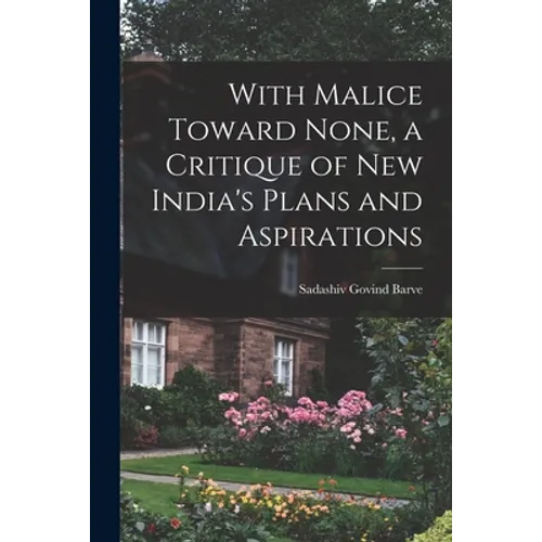 With Malice Toward None, a Critique of New India's Plans and Aspirations - Paperback