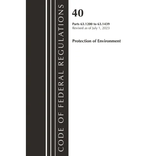 Code of Federal Regulations, Title 40 Protection of the Environment 63.1200-63.1439, Revised as of July 1, 2023 - Paperback
