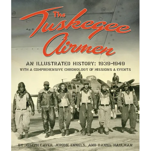 The Tuskegee Airmen: An Illustrated History: 1939-1949 with a Comprehensive Chronology of Missions and Events - Hardcover