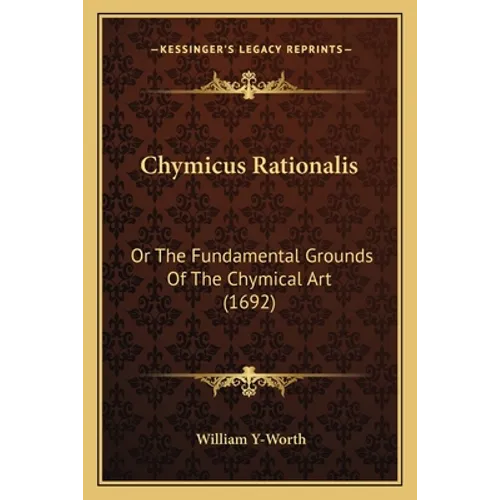 Chymicus Rationalis: Or the Fundamental Grounds of the Chymical Art (1692) - Paperback